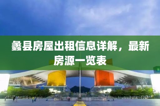 蠡县房屋出租信息详解，最新房源一览表