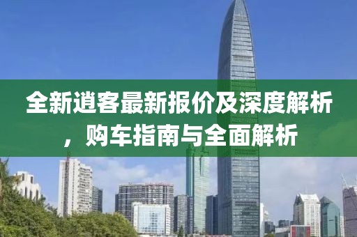 全新逍客最新报价及深度解析，购车指南与全面解析