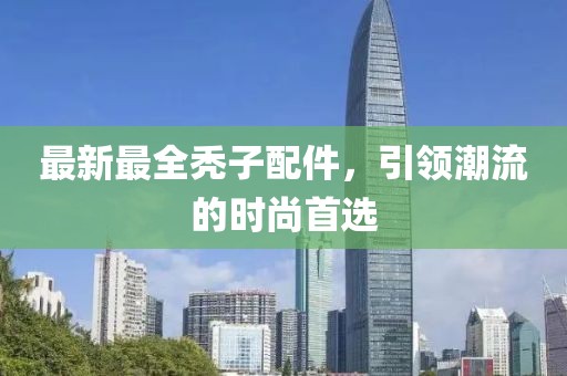 最新最全秃子配件，引领潮流的时尚首选