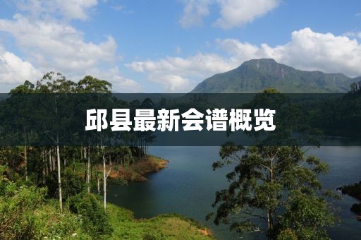邱县最新会谱概览