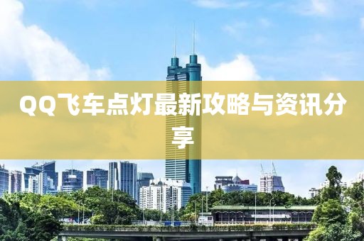 QQ飞车点灯最新攻略与资讯分享