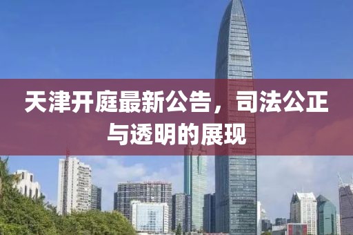 天津开庭最新公告，司法公正与透明的展现