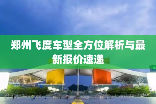 郑州飞度车型全方位解析与最新报价速递