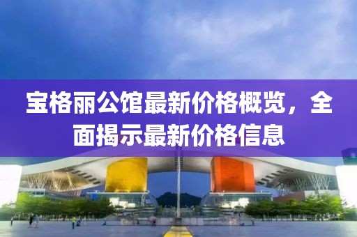 宝格丽公馆最新价格概览，全面揭示最新价格信息