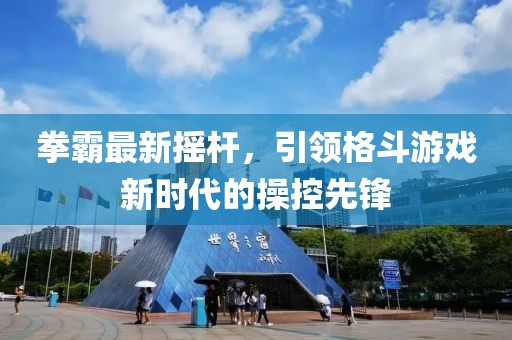 拳霸最新摇杆，引领格斗游戏新时代的操控先锋