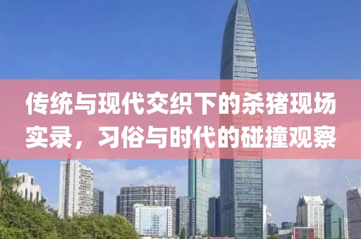 传统与现代交织下的杀猪现场实录，习俗与时代的碰撞观察