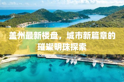 盖州最新楼盘，城市新篇章的璀璨明珠探索