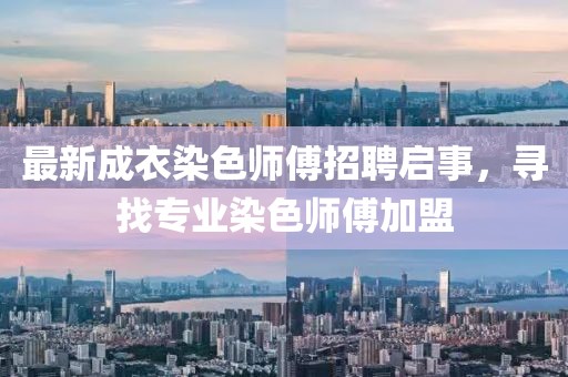 最新成衣染色师傅招聘启事，寻找专业染色师傅加盟