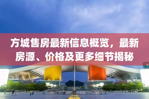 方城售房最新信息概览，最新房源、价格及更多细节揭秘