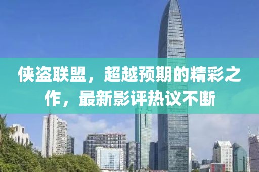 侠盗联盟，超越预期的精彩之作，最新影评热议不断