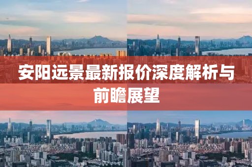安阳远景最新报价深度解析与前瞻展望