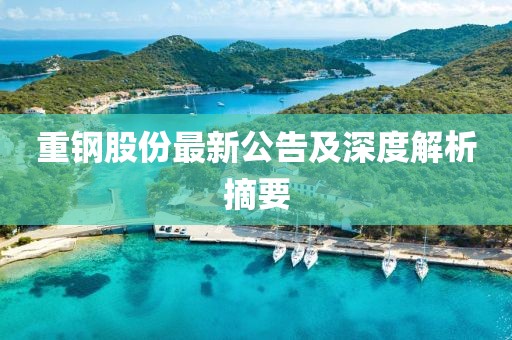 重钢股份最新公告及深度解析摘要