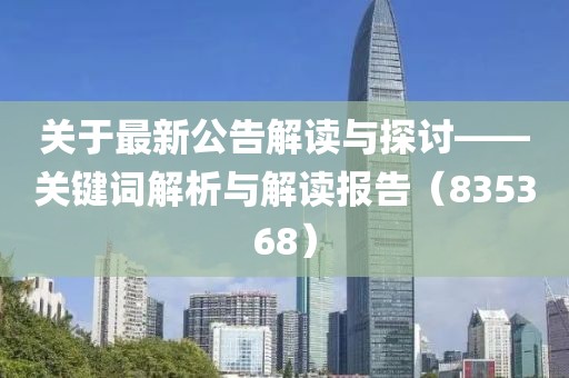 关于最新公告解读与探讨——关键词解析与解读报告（835368）
