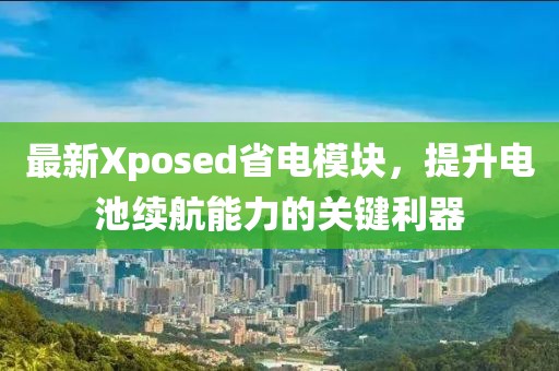 最新Xposed省电模块，提升电池续航能力的关键利器