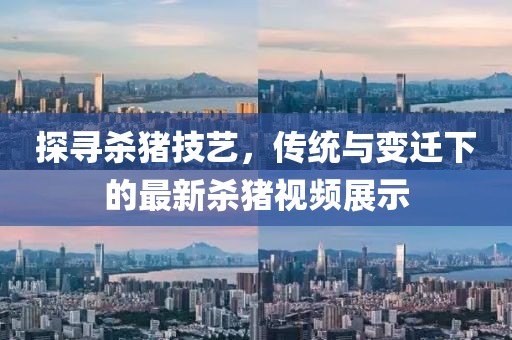 探寻杀猪技艺，传统与变迁下的最新杀猪视频展示
