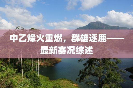 中乙烽火重燃，群雄逐鹿——最新赛况综述