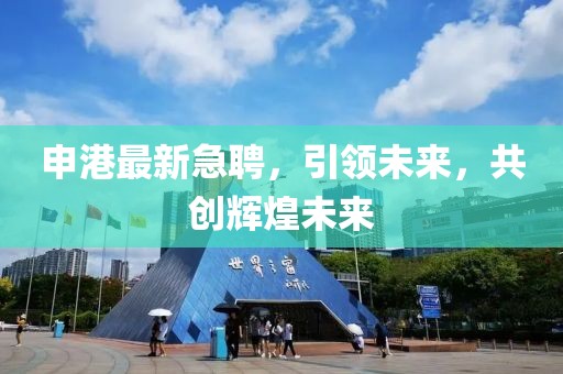 申港最新急聘，引领未来，共创辉煌未来