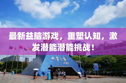 最新益脑游戏，重塑认知，激发潜能潜能挑战！