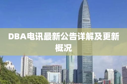 DBA电讯最新公告详解及更新概况