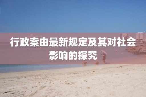 行政案由最新规定及其对社会影响的探究