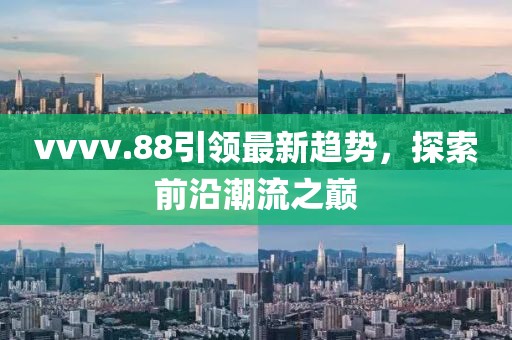 vvvv.88引领最新趋势，探索前沿潮流之巅