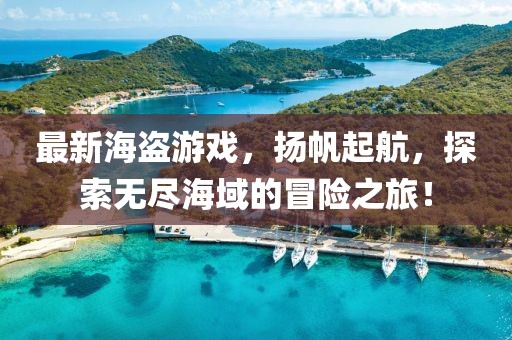 最新海盗游戏，扬帆起航，探索无尽海域的冒险之旅！