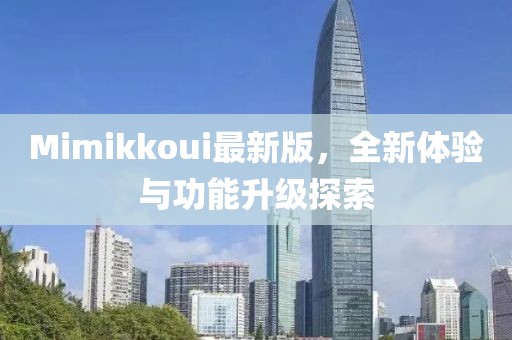 Mimikkoui最新版，全新体验与功能升级探索
