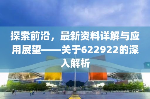 探索前沿，最新资料详解与应用展望——关于622922的深入解析