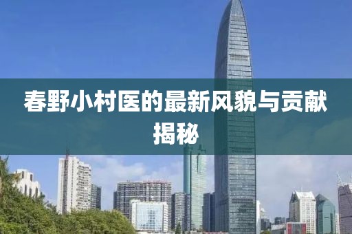 春野小村医的最新风貌与贡献揭秘