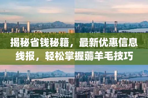 揭秘省钱秘籍，最新优惠信息线报，轻松掌握薅羊毛技巧