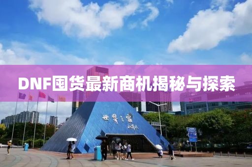 DNF囤货最新商机揭秘与探索