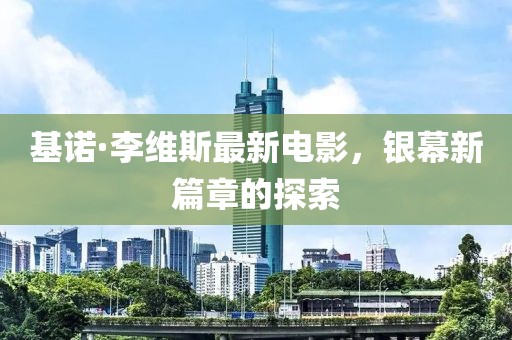 基诺·李维斯最新电影，银幕新篇章的探索