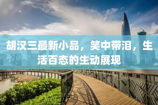 胡汉三最新小品，笑中带泪，生活百态的生动展现