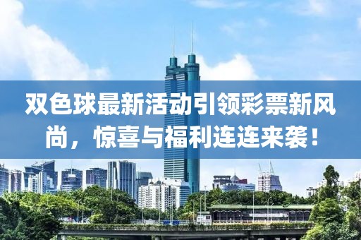 双色球最新活动引领彩票新风尚，惊喜与福利连连来袭！