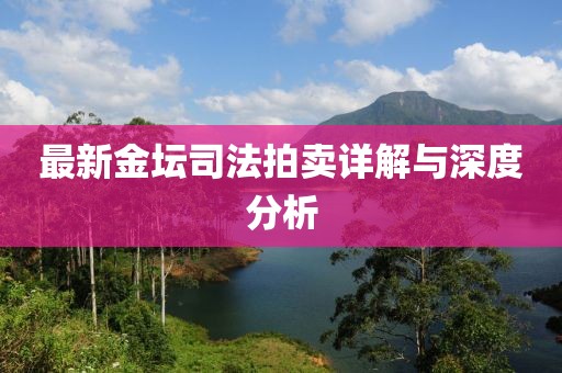 最新金坛司法拍卖详解与深度分析