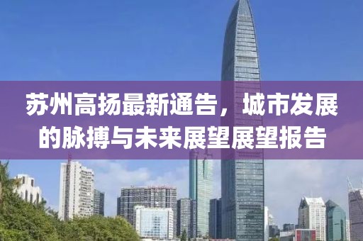 苏州高扬最新通告，城市发展的脉搏与未来展望展望报告