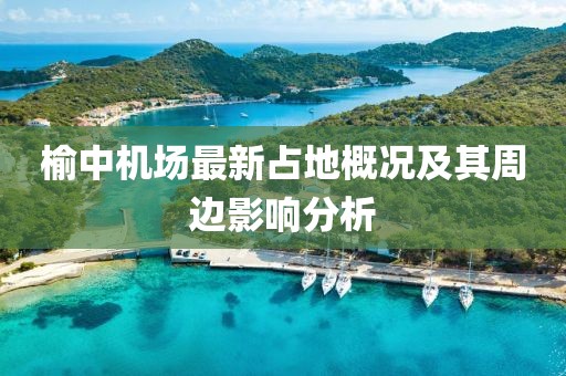 榆中机场最新占地概况及其周边影响分析