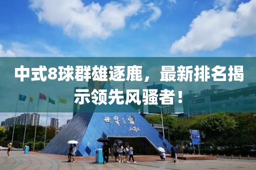 中式8球群雄逐鹿，最新排名揭示领先风骚者！