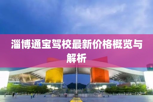 淄博通宝驾校最新价格概览与解析