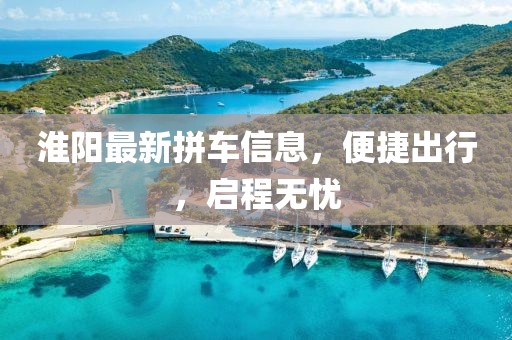 淮阳最新拼车信息，便捷出行，启程无忧
