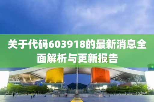 关于代码603918的最新消息全面解析与更新报告