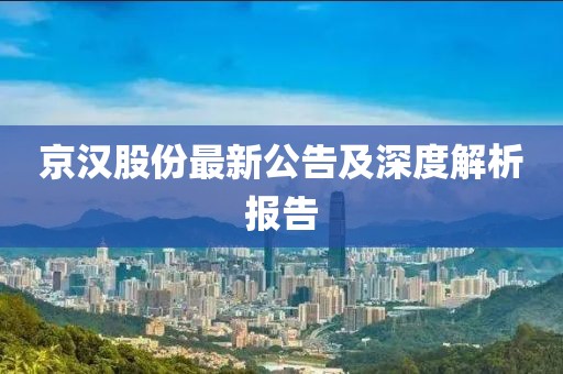 京汉股份最新公告及深度解析报告