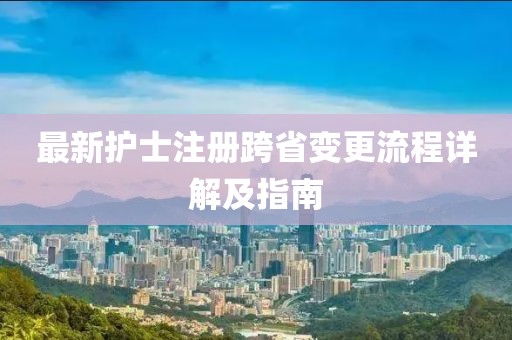 最新护士注册跨省变更流程详解及指南