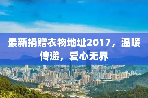 最新捐赠衣物地址2017，温暖传递，爱心无界
