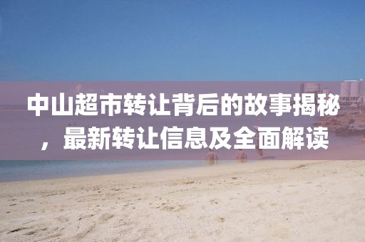中山超市转让背后的故事揭秘，最新转让信息及全面解读