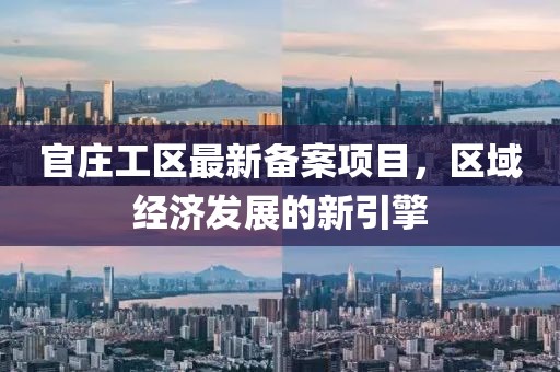官庄工区最新备案项目，区域经济发展的新引擎