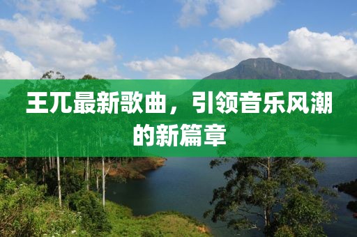 王兀最新歌曲，引领音乐风潮的新篇章