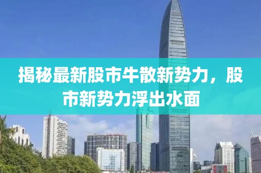 揭秘最新股市牛散新势力，股市新势力浮出水面