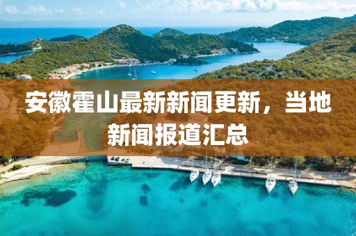 安徽霍山最新新闻更新，当地新闻报道汇总