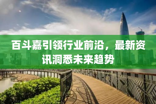 百斗嘉引领行业前沿，最新资讯洞悉未来趋势